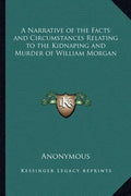 A Narrative of the Facts and Circumstances Relating to the Kidnaping and Murder of William Morgan - Paperback