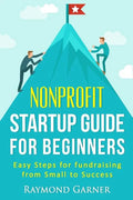 Nonprofit Startup Guide for Beginners: Easy Steps for Fundraising from Small to Success - Paperback