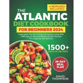 The Atlantic Diet Cookbook for Beginners: Experience the Rich Flavors of Coastal Living with 1500 Days of Nutrient-Packed Atlantic Recipes for Longevi - Paperback