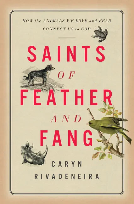 Saints of Feather and Fang: How the Animals We Love and Fear Connect Us to God - Hardcover