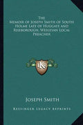 The Memoir of Joseph Smith of South Holme Late of Huggate and Riseborough, Wesleyan Local Preacher - Paperback
