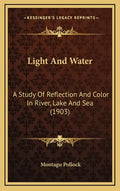 Light And Water: A Study Of Reflection And Color In River, Lake And Sea (1903) - Hardcover
