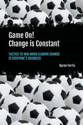 Game On! Change is Constant: Tactics to Win When Leading Change Is Everyone's Business - Paperback