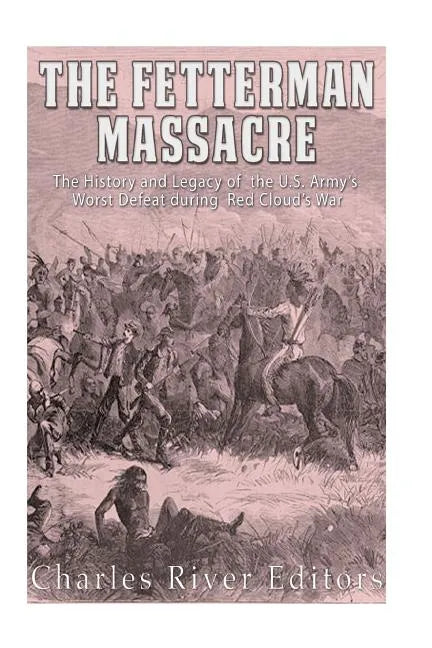 The Fetterman Massacre: The History and Legacy of the U.S. Army's Worst Defeat during Red Cloud's War - Paperback
