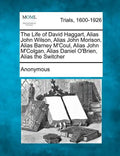 The Life of David Haggart, Alias John Wilson, Alias John Morison, Alias Barney M'Coul, Alias John M'Colgan, Alias Daniel O'Brien, Alias the Switcher - Paperback
