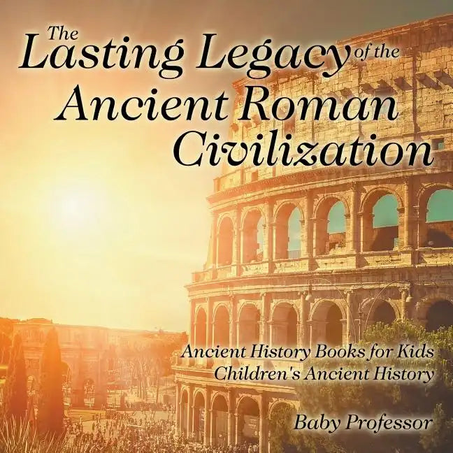 The Lasting Legacy of the Ancient Roman Civilization - Ancient History Books for Kids Children's Ancient History - Paperback