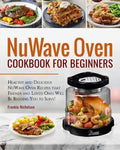 Nuwave Oven Cookbook for Beginners: Healthy and Delicious Nuwave Oven Recipes That Friends and Loved Ones Will Be Begging You to Serve! (Nuwave Cookbo - Paperback