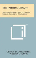 The Faithful Servant: Spiritual Retreats And Letters Of Blessed Claude La Colombiere - Hardcover