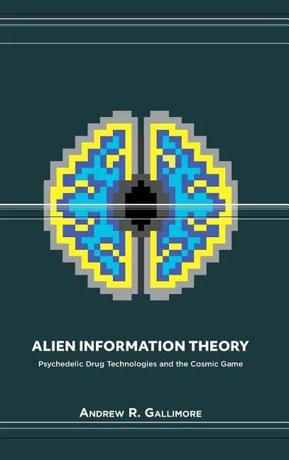 Alien Information Theory: Psychedelic Drug Technologies and the Cosmic Game - Hardcover