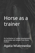 Horse as a Trainer: On Facilitation of Equine Development Programmes and Lessons from Horse-Trainers - Paperback