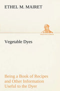 Vegetable Dyes Being a Book of Recipes and Other Information Useful to the Dyer - Paperback