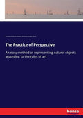 The Practice of Perspective: An easy method of representing natural objects according to the rules of art - Paperback