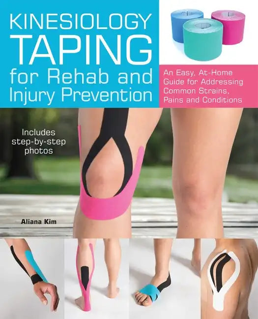Kinesiology Taping for Rehab and Injury Prevention: An Easy, At-Home Guide for Overcoming Common Strains, Pains and Conditions - Paperback