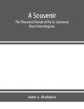 A souvenir. The Thousand Islands of the St. Lawrence River from Kingston and Cape Vincent to Morristown and Brockville. With their recorded history fr - Paperback