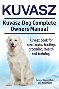 Kuvasz. Kuvasz Dog Complete Owners Manual. Kuvasz book for care, costs, feeding, grooming, health and training. - Paperback
