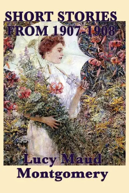 The Short Stories of Lucy Maud Montgomery from 1907-1908 - Paperback