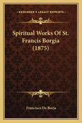 Spiritual Works Of St. Francis Borgia (1875) - Paperback