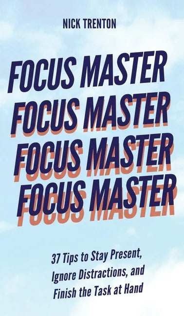 Focus Master: 37 Tips to Stay Present, Ignore Distractions, and Finish the Task at Hand - Hardcover