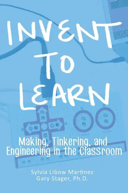 Invent To Learn: Making, Tinkering, and Engineering in the Classroom - Hardcover