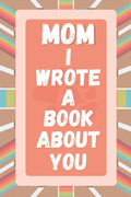 Mom I Wrote A Book About You: Prompted Fill In The Blank Story Book For What I Love About Mom. Mother's Day, Christmas Day, Mom Birthday Gift From S - Paperback