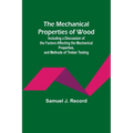 The Mechanical Properties of Wood; Including a Discussion of the Factors Affecting the Mechanical Properties, and Methods of Timber Testing - Paperback