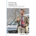 Achieving Mediocrity: Surefire Strategies for a Lackluster Life - Paperback