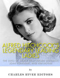 Alfred Hitchcock's Legendary Leading Ladies: The Lives of Grace Kelly, Ingrid Bergman, Joan Fontaine, and Kim Novak - Paperback