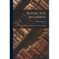 Boxing For Beginners: With Chapter Showing Its Relationship To Bayonet Fighting - Paperback