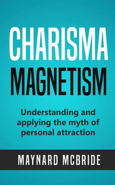 Charisma Magnetism: Understanding and applying the myth of personal attraction - Paperback