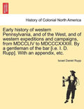 Early history of western Pennsylvania, and of the West, and of western expeditions and campaigns, from MDCCLIV to MDCCCXXXIII. By a gentleman of the b - Paperback