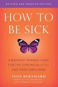 How to Be Sick (Second Edition): A Buddhist-Inspired Guide for the Chronically Ill and Their Caregivers - Paperback