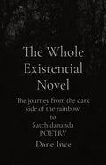 The Whole Existential Novel: The journey from the dark side of the rainbow to Satchidananda POETRY - Paperback
