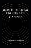 Guide to Surviving Prostrate Cancer: The Essential Guide To Understanding, Treating And Healing Prostate Cancer - Paperback