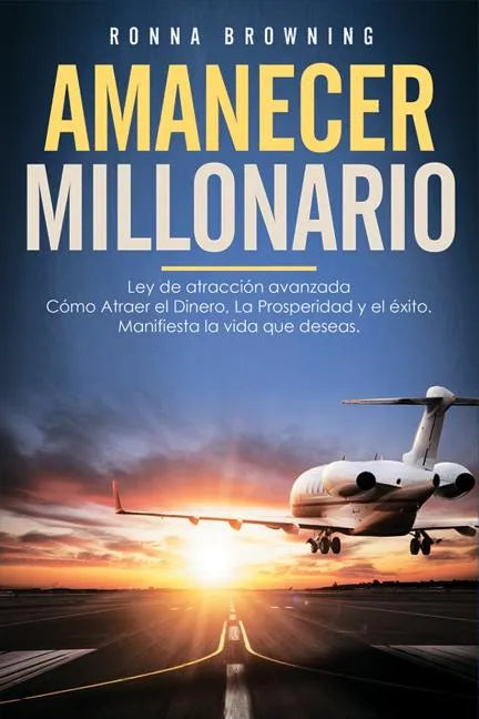 Amanecer Millonario. Ley de Atracción Avanzada: Cómo Atraer El Dinero, La Prosperidad Y El Éxito. Manifiesta La Vida Que Deseas. Una Guía Paso a Paso. - Paperback