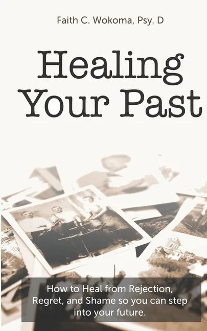Healing Your Past: How to overcome rejection, shame, and regret and step into your future. - Paperback