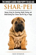Shar-Pei - The Owner's Guide from Puppy to Old Age - Choosing, Caring for, Grooming, Health, Training and Understanding Your Chinese Shar-Pei Dog - Paperback