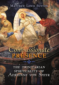 Compassionate Presence: The Trinitarian Spirituality of Adrienne von Speyr - Hardcover