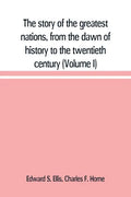 The story of the greatest nations, from the dawn of history to the twentieth century: a comprehensive history, founded upon the leading authorities, i - Paperback