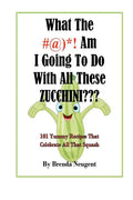 What The #@)*! Am I Going To Do With All These Zucchini: 101 Yummy Recipes That Celebrate All That Squash - Paperback
