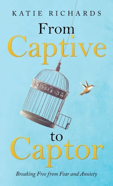 From Captive to Captor: Breaking Free from Fear and Anxiety - Hardcover