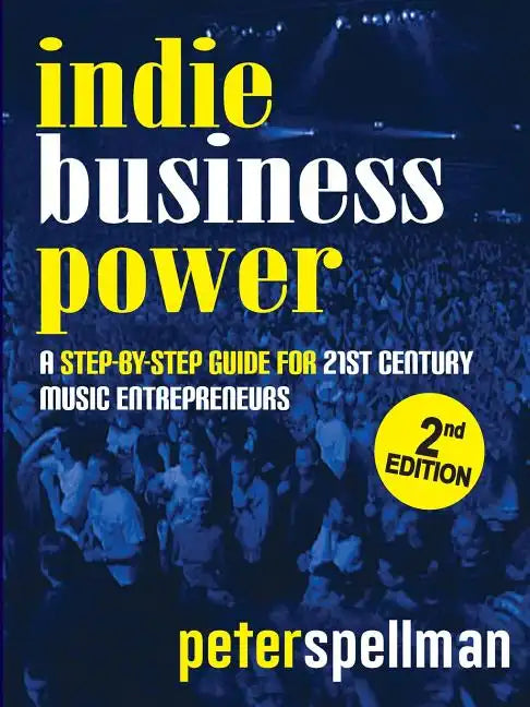 Indie Business Power: A Step-By-Step Guide for 21st Century Music Entrepreneurs - Paperback