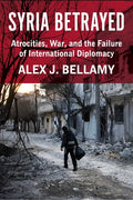 Syria Betrayed: Atrocities, War, and the Failure of International Diplomacy - Hardcover