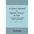A Better Normal for Vaginal Dryness & Pain: Your Guide to Rediscovering Intimacy After Cancer - Paperback