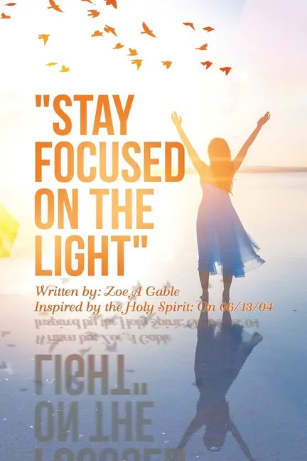 "Stay Focused on the Light": Written By: Zoe a Gable Inspired by the Holy Spirit: on 06/13/04 - Paperback