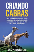 Criando cabras: Una guía esencial sobre cómo criar cabras sanas y consejos para iniciar un negocio de cría de cabras desde cero - Paperback