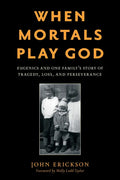 When Mortals Play God: Eugenics and One Family's Story of Tragedy, Loss, and Perseverance - Hardcover