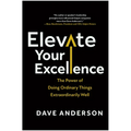 Elevate Your Excellence: The Power of Doing Ordinary Things Extraordinarily Well - Hardcover