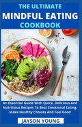 The Ultimate Mindful Eating Cookbook: An Essential Guide With Quick, Delicious And Nutritious Recipes To Beat Emotional Eating, Make Healthy Choices A - Paperback
