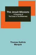 The Jesuit Missions: A Chronicle of the Cross in the Wilderness - Paperback