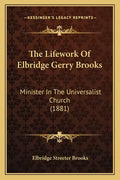 The Lifework Of Elbridge Gerry Brooks: Minister In The Universalist Church (1881) - Paperback